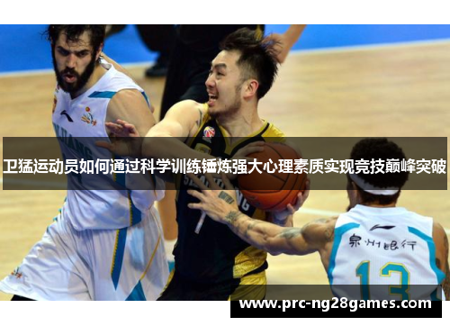 卫猛运动员如何通过科学训练锤炼强大心理素质实现竞技巅峰突破