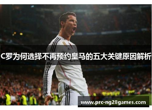 C罗为何选择不再预约皇马的五大关键原因解析