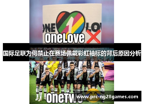 国际足联为何禁止在赛场佩戴彩虹袖标的背后原因分析