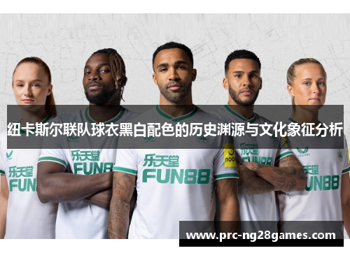 纽卡斯尔联队球衣黑白配色的历史渊源与文化象征分析