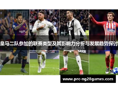 皇马二队参加的联赛类型及其影响力分析与发展趋势探讨
