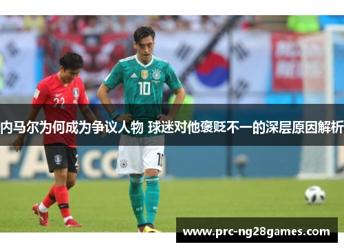 内马尔为何成为争议人物 球迷对他褒贬不一的深层原因解析