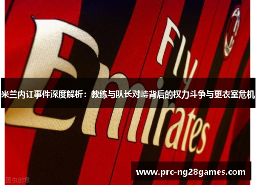 米兰内讧事件深度解析：教练与队长对峙背后的权力斗争与更衣室危机