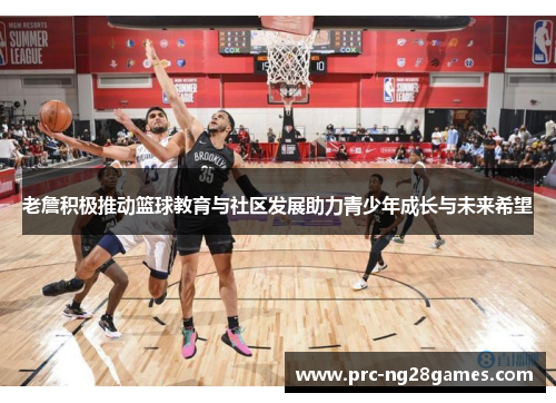 老詹积极推动篮球教育与社区发展助力青少年成长与未来希望