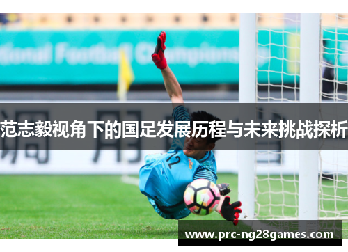 范志毅视角下的国足发展历程与未来挑战探析
