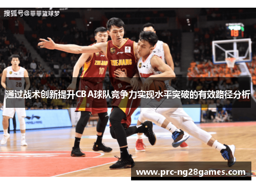 通过战术创新提升CBA球队竞争力实现水平突破的有效路径分析 通过战术创新提升CBA球队竞争力实现水平突破的有效路径分析