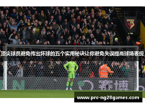 顶尖球员避免传出坏球的五个实用秘诀让你避免失误提高球场表现
