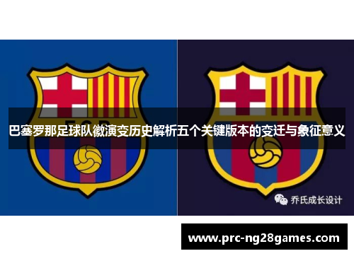 巴塞罗那足球队徽演变历史解析五个关键版本的变迁与象征意义 巴塞罗那足球队徽演变历史解析五个关键版本的变迁与象征意义