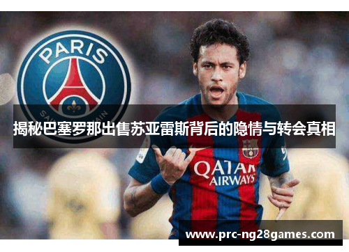 揭秘巴塞罗那出售苏亚雷斯背后的隐情与转会真相 揭秘巴塞罗那出售苏亚雷斯背后的隐情与转会真相