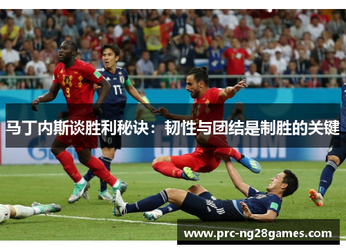 马丁内斯谈胜利秘诀:韧性与团结是制胜的关键 马丁内斯谈胜利秘诀:韧性与团结是制胜的关键