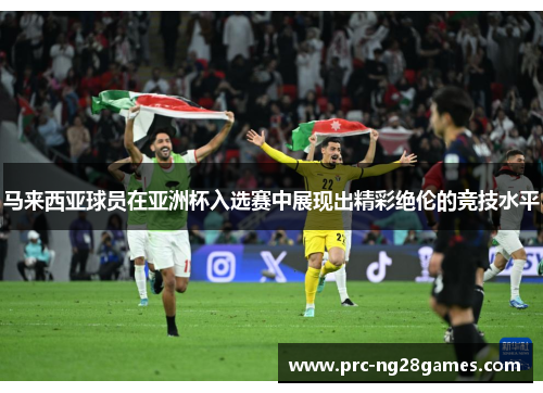 马来西亚球员在亚洲杯入选赛中展现出精彩绝伦的竞技水平 马来西亚球员在亚洲杯入选赛中展现出精彩绝伦的竞技水平