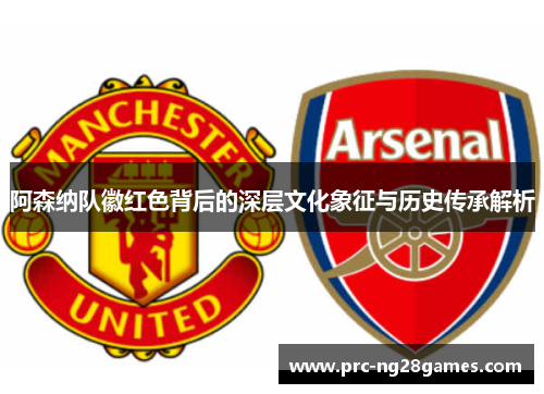 阿森纳队徽红色背后的深层文化象征与历史传承解析