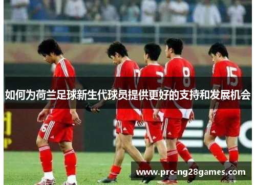 如何为荷兰足球新生代球员提供更好的支持和发展机会