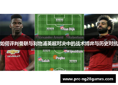 如何评判曼联与利物浦英超对决中的战术博弈与历史对抗 如何评判曼联与利物浦英超对决中的战术博弈与历史对抗