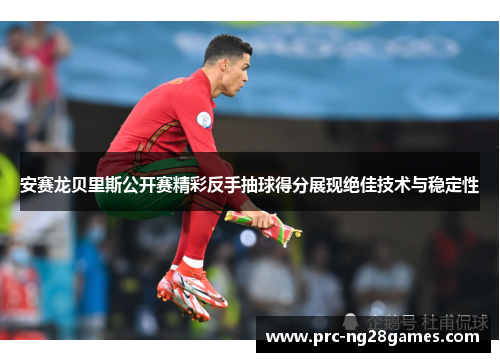 安赛龙贝里斯公开赛精彩反手抽球得分展现绝佳技术与稳定性