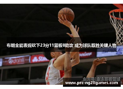 布朗全能表现砍下23分11篮板8助攻 成为球队取胜关键人物 布朗全能表现砍下23分11篮板8助攻 成为球队取胜关键人物