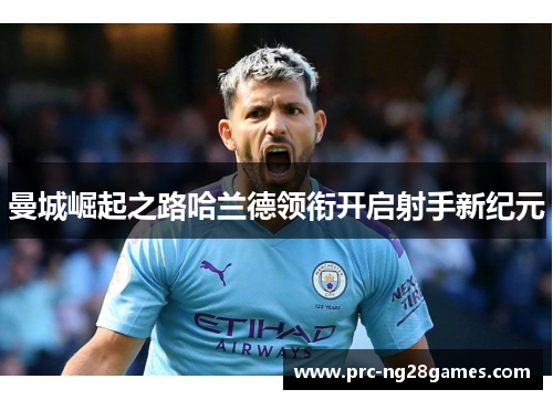 曼城崛起之路哈兰德领衔开启射手新纪元