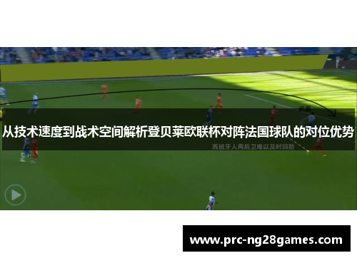 从技术速度到战术空间解析登贝莱欧联杯对阵法国球队的对位优势 从技术速度到战术空间解析登贝莱欧联杯对阵法国球队的对位优势
