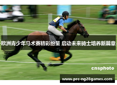 欧洲青少年马术赛精彩纷呈 启动未来骑士培养新篇章