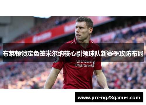 布莱顿锁定免签米尔纳核心引领球队新赛季攻防布局