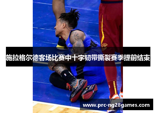 施拉格尔德客场比赛中十字韧带撕裂赛季提前结束