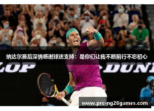纳达尔赛后深情感谢球迷支持：是你们让我不断前行不忘初心