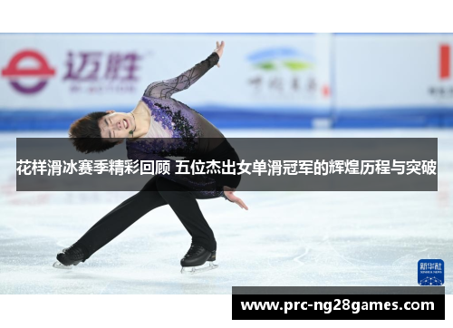 花样滑冰赛季精彩回顾 五位杰出女单滑冠军的辉煌历程与突破