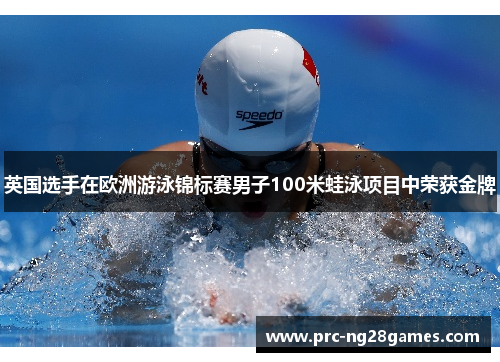 英国选手在欧洲游泳锦标赛男子100米蛙泳项目中荣获金牌