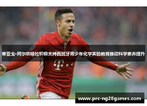 蒂亚戈·阿尔坎塔拉积极支持西班牙青少年化学实验教育推动科学素养提升