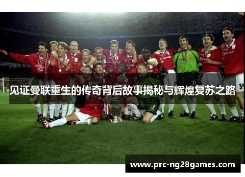 见证曼联重生的传奇背后故事揭秘与辉煌复苏之路