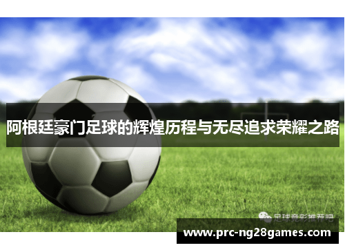 阿根廷豪门足球的辉煌历程与无尽追求荣耀之路