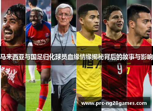 马来西亚与国足归化球员血缘情缘揭秘背后的故事与影响 马来西亚与国足归化球员血缘情缘揭秘背后的故事与影响