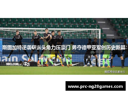 斯图加特逆袭崭露头角力压豪门 勇夺德甲亚军创历史新篇 斯图加特逆袭崭露头角力压豪门 勇夺德甲亚军创历史新篇