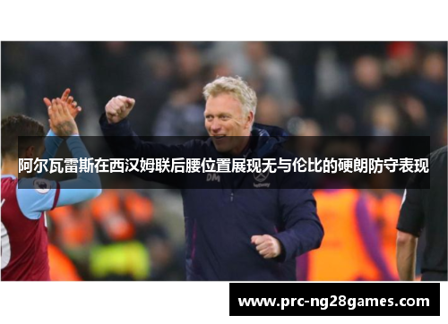 阿尔瓦雷斯在西汉姆联后腰位置展现无与伦比的硬朗防守表现 阿尔瓦雷斯在西汉姆联后腰位置展现无与伦比的硬朗防守表现