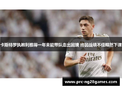 卡斯特罗执教利雅得一年未能带队走出困境 终因战绩不佳黯然下课 卡斯特罗执教利雅得一年未能带队走出困境 终因战绩不佳黯然下课