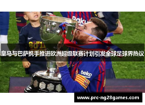 皇马与巴萨携手推进欧洲超级联赛计划引发全球足球界热议
