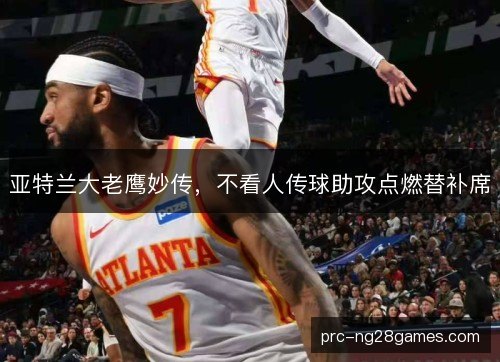 亚特兰大老鹰妙传，不看人传球助攻点燃替补席