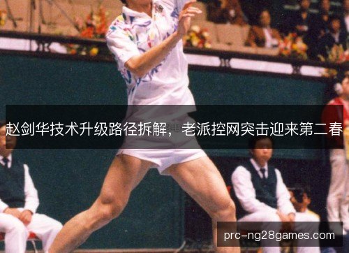 赵剑华技术升级路径拆解,老派控网突击迎来第二春 赵剑华技术升级路径拆解,老派控网突击迎来第二春