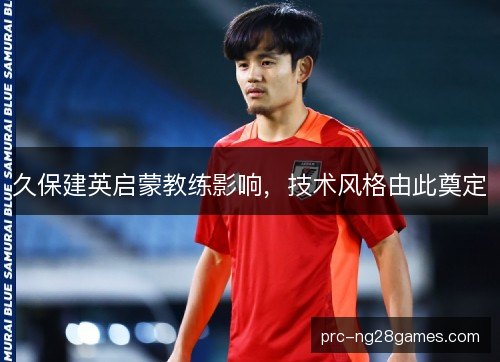 久保建英启蒙教练影响,技术风格由此奠定 久保建英启蒙教练影响,技术风格由此奠定