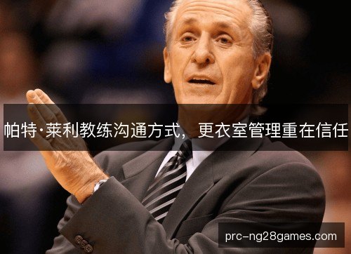 帕特·莱利教练沟通方式，更衣室管理重在信任